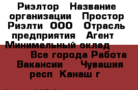 Риэлтор › Название организации ­ Простор-Риэлти, ООО › Отрасль предприятия ­ Агент › Минимальный оклад ­ 150 000 - Все города Работа » Вакансии   . Чувашия респ.,Канаш г.